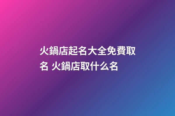 火鍋店起名大全免費取名 火鍋店取什么名-第1張-店鋪起名-玄機派